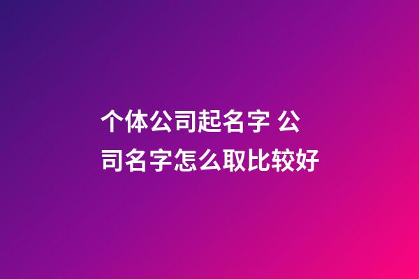 个体公司起名字 公司名字怎么取比较好-第1张-公司起名-玄机派